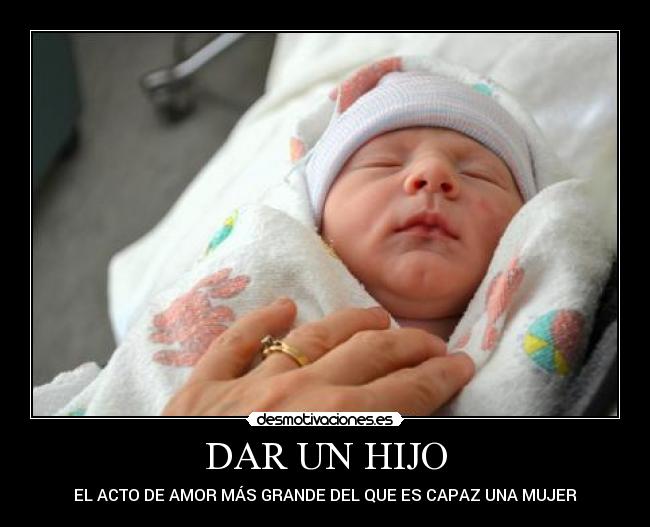 DAR UN HIJO - EL ACTO DE AMOR MÁS GRANDE DEL QUE ES CAPAZ UNA MUJER
