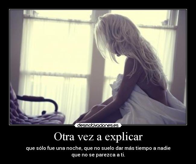 Otra vez a explicar - que sólo fue una noche, que no suelo dar más tiempo a nadie
que no se parezca a ti.