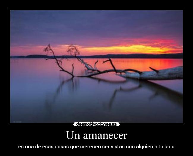 Un amanecer - es una de esas cosas que merecen ser vistas con alguien a tu lado.