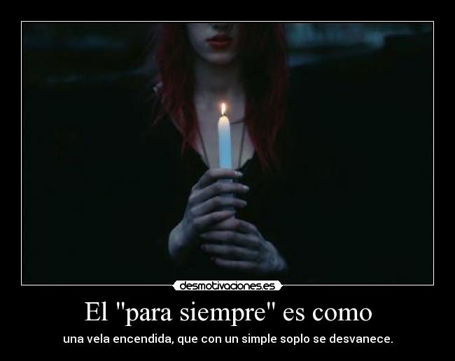El para siempre es como - una vela encendida, que con un simple soplo se desvanece.