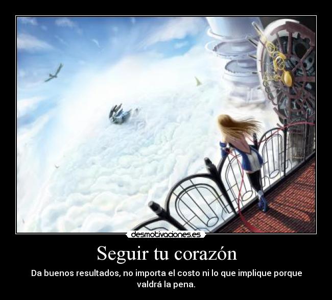 Seguir tu corazón - Da buenos resultados, no importa el costo ni lo que implique porque valdrá la pena.