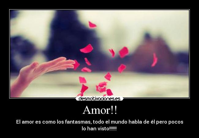 Amor!! - El amor es como los fantasmas, todo el mundo habla de él pero pocos
lo han visto!!!!!! ♥