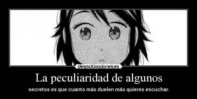 La peculiaridad de algunos - secretos es que cuanto más duelen más quieres escuchar.
