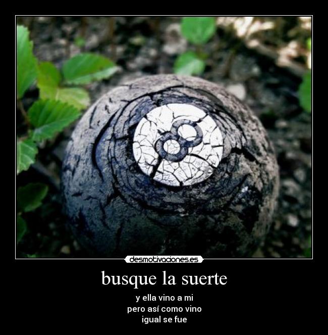 busque la suerte - y ella vino a mi
pero así como vino
igual se fue