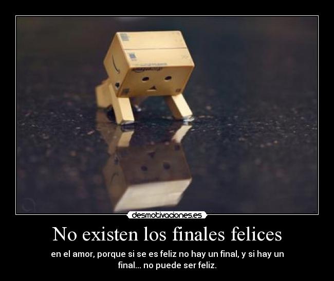 No existen los finales felices - en el amor, porque si se es feliz no hay un final, y si hay un final... no puede ser feliz.