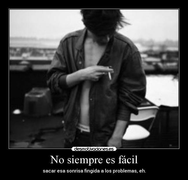 No siempre es fácil - sacar esa sonrisa fingida a los problemas, eh.