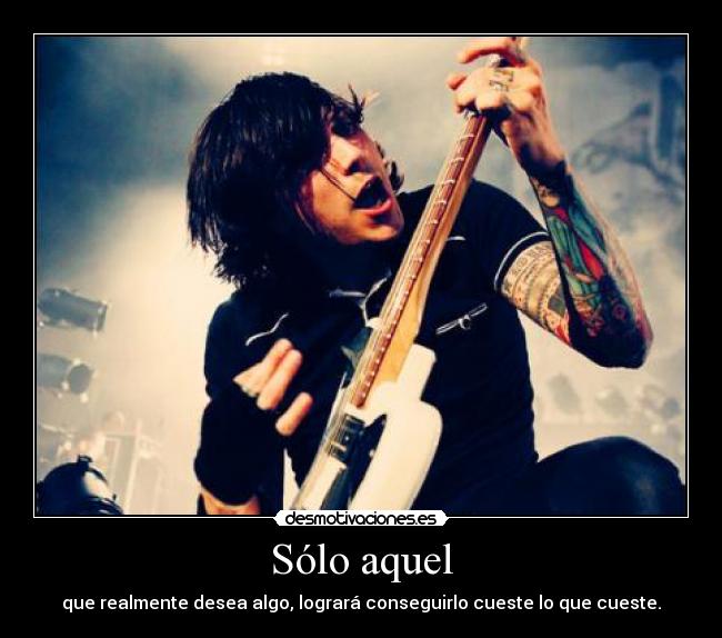Sólo aquel - que realmente desea algo, logrará conseguirlo cueste lo que cueste.