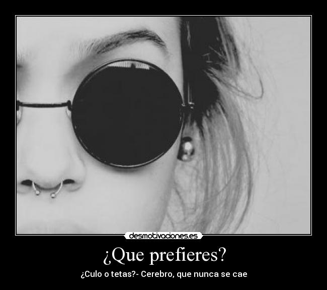 ¿Que prefieres? - ¿Culo o tetas?- Cerebro, que nunca se cae