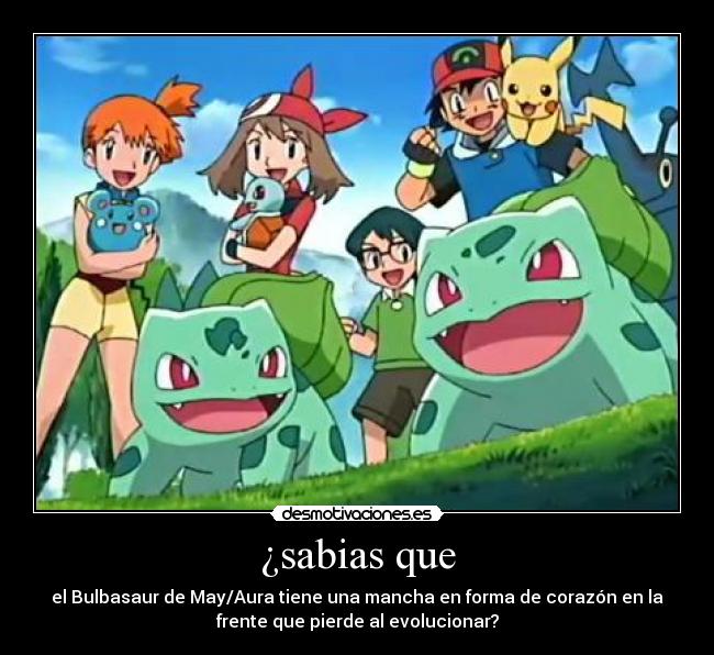 ¿sabias que - el Bulbasaur de May/Aura tiene una mancha en forma de corazón en la
frente que pierde al evolucionar?
