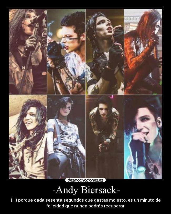 -Andy Biersack- - (...) porque cada sesenta segundos que gastas molesto, es un minuto de
felicidad que nunca podrás recuperar