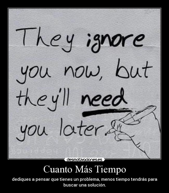 Cuanto Más Tiempo - dediques a pensar que tienes un problema, menos tiempo tendrás para
buscar una solución.