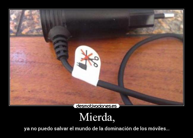 Mierda, - ya no puedo salvar el mundo de la dominación de los móviles...