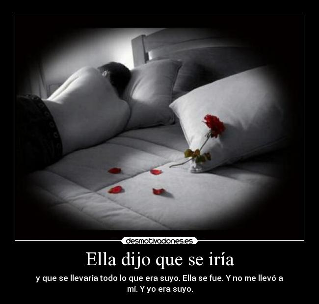 Ella dijo que se iría - y que se llevaría todo lo que era suyo. Ella se fue. Y no me llevó a mí. Y yo era suyo.