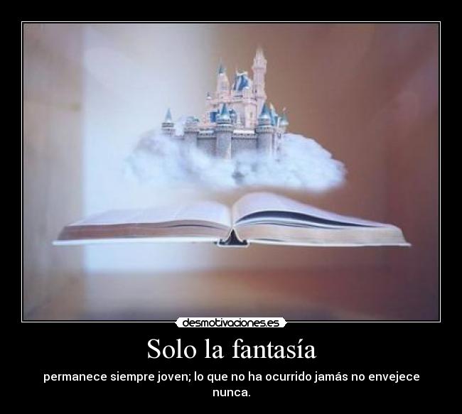 Solo la fantasía - permanece siempre joven; lo que no ha ocurrido jamás no envejece nunca.