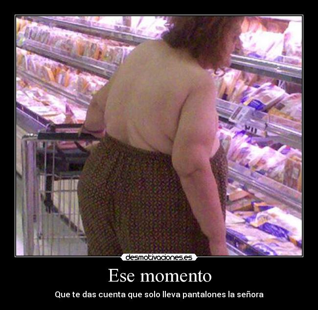 Ese momento - Que te das cuenta que solo lleva pantalones la señora