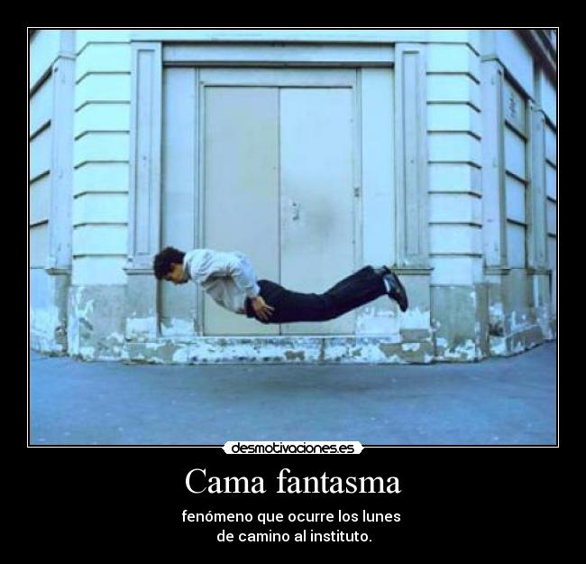 Cama fantasma - fenómeno que ocurre los lunes
de camino al instituto.
