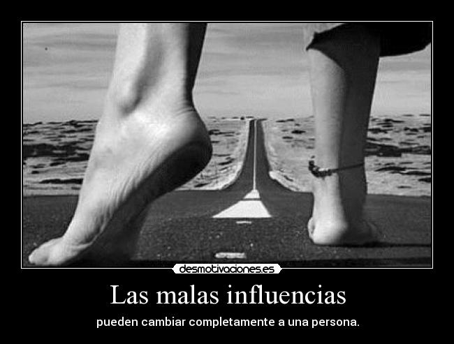 Las malas influencias - pueden cambiar completamente a una persona.
