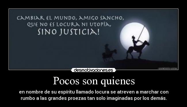 Pocos son quienes - en nombre de su espíritu llamado locura se atreven a marchar con
rumbo a las grandes proezas tan solo imaginadas por los demás.