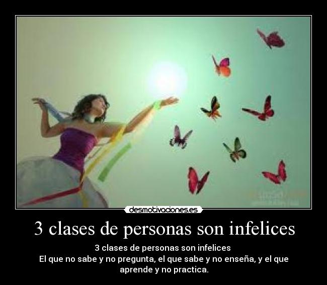 3 clases de personas son infelices - 3 clases de personas son infelices
El que no sabe y no pregunta, el que sabe y no enseña, y el que aprende y no practica.