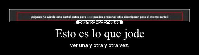 Esto es lo que jode - ver una y otra y otra vez.