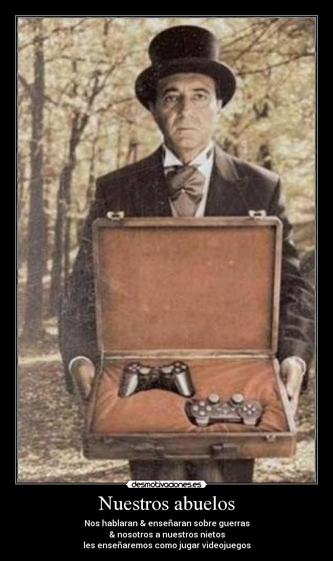 Nuestros abuelos - Nos hablaran & enseñaran sobre guerras
& nosotros a nuestros nietos
les enseñaremos como jugar videojuegos
