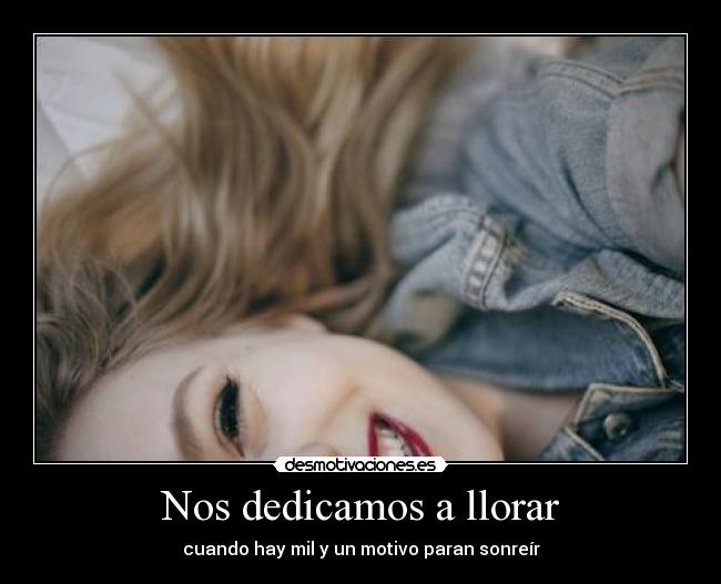 Nos dedicamos a llorar - cuando hay mil y un motivo paran sonreír