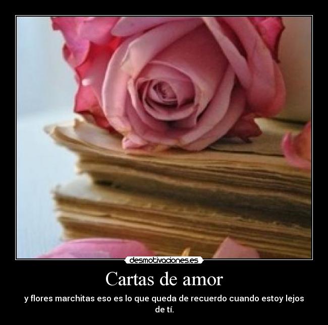 Cartas de amor - y flores marchitas eso es lo que queda de recuerdo cuando estoy lejos de tí.
