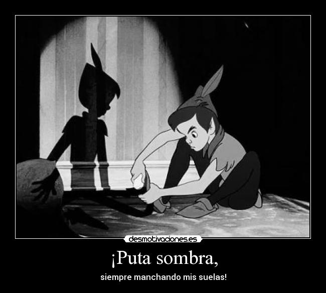 ¡Puta sombra, -