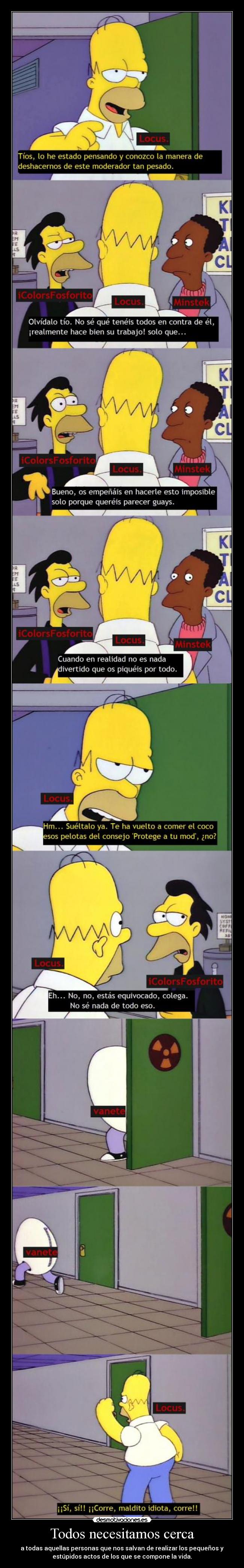 Todos necesitamos cerca - a todas aquellas personas que nos salvan de realizar los pequeños y
estúpidos actos de los que se compone la vida.