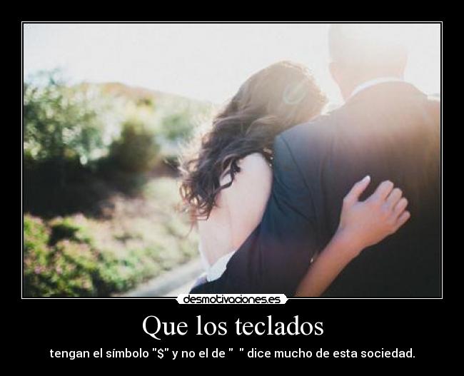 Que los teclados - tengan el símbolo $ y no el de ♥ dice mucho de esta sociedad.