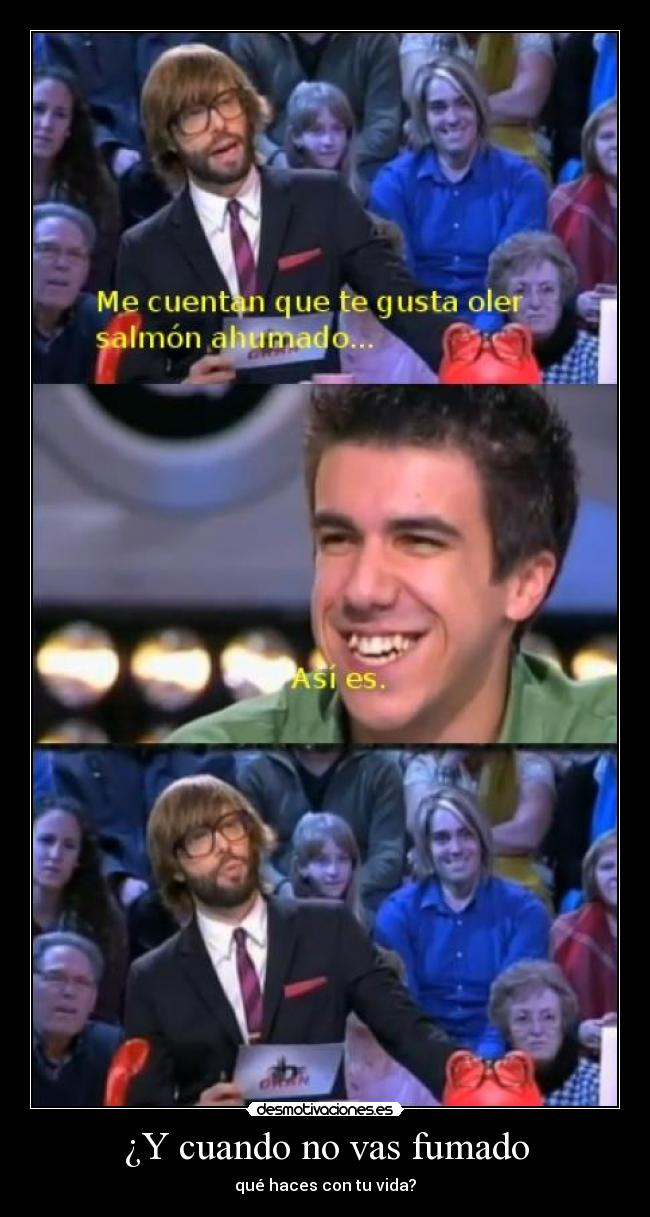 ¿Y cuando no vas fumado - qué haces con tu vida?