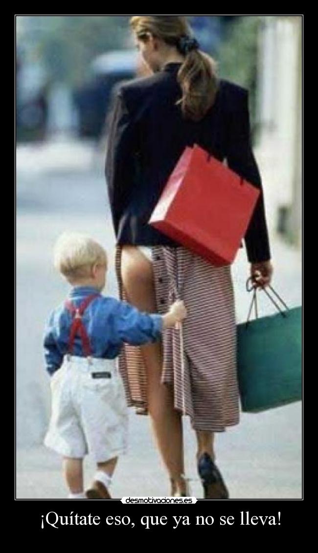 ¡Quítate eso, que ya no se lleva! -