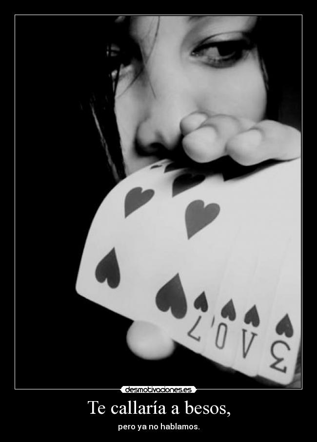 Te callaría a besos, - pero ya no hablamos.