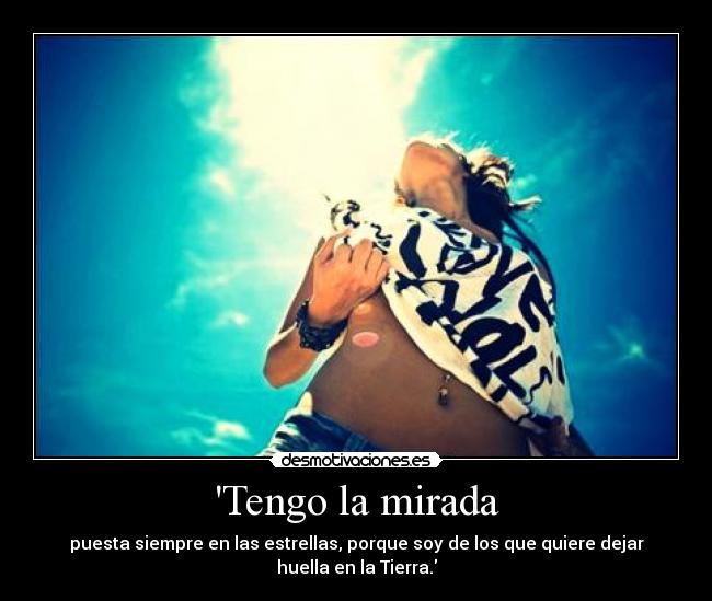 Tengo la mirada - puesta siempre en las estrellas, porque soy de los que quiere dejar huella en la Tierra.