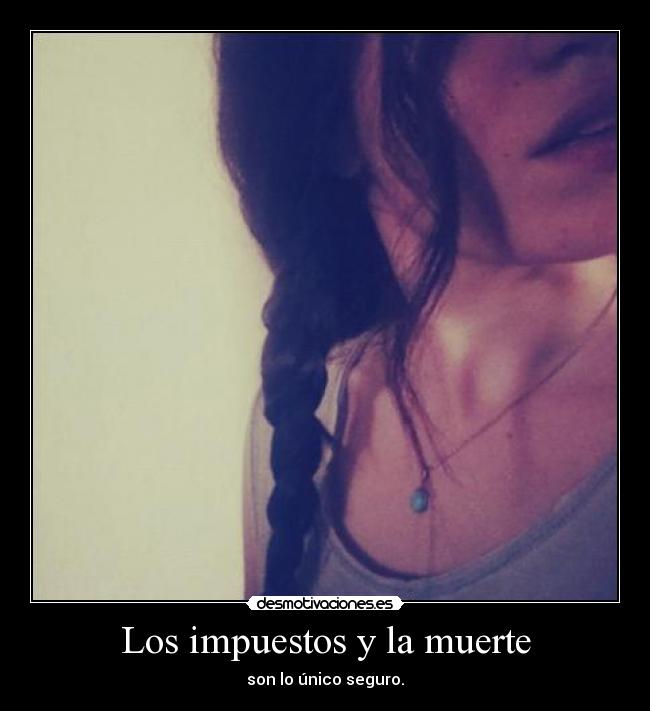 Los impuestos y la muerte - son lo único seguro.