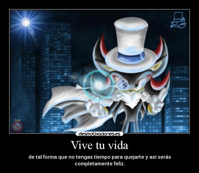 Vive tu vida - de tal forma que no tengas tiempo para quejarte y así serás completamente feliz.