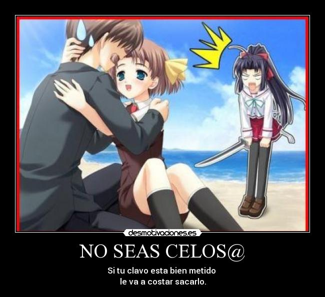 NO SEAS CELOS@ - Si tu clavo esta bien metido 
le va a costar sacarlo.