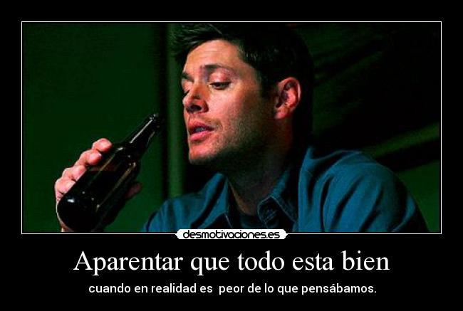 Aparentar que todo esta bien - cuando en realidad es peor de lo que pensábamos.