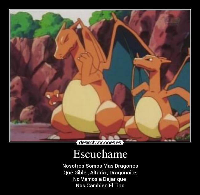 Escuchame - Nosotros Somos Mas Dragones
Que Gible , Altaria , Dragonaite,
No Vamos a Dejar que 
Nos Cambien El Tipo