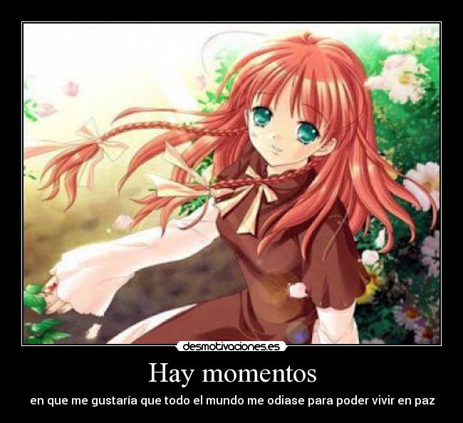 Hay momentos - en que me gustaría que todo el mundo me odiase para poder vivir en paz