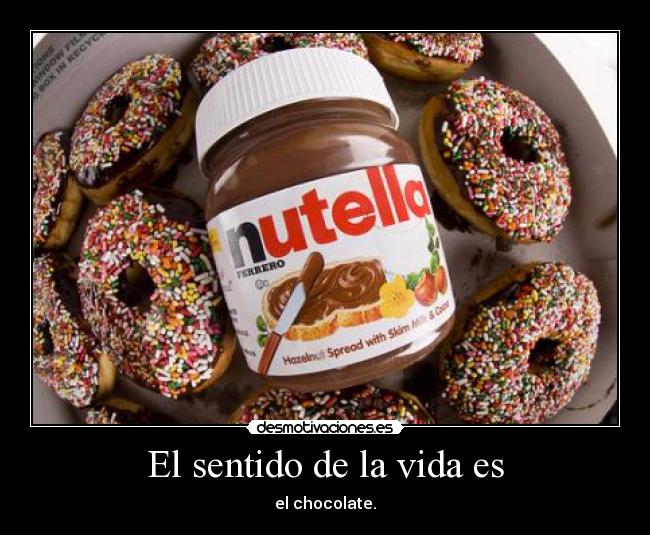 El sentido de la vida es - el chocolate.