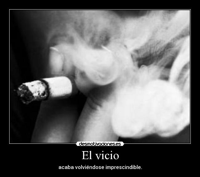 El vicio - acaba volviéndose imprescindible.