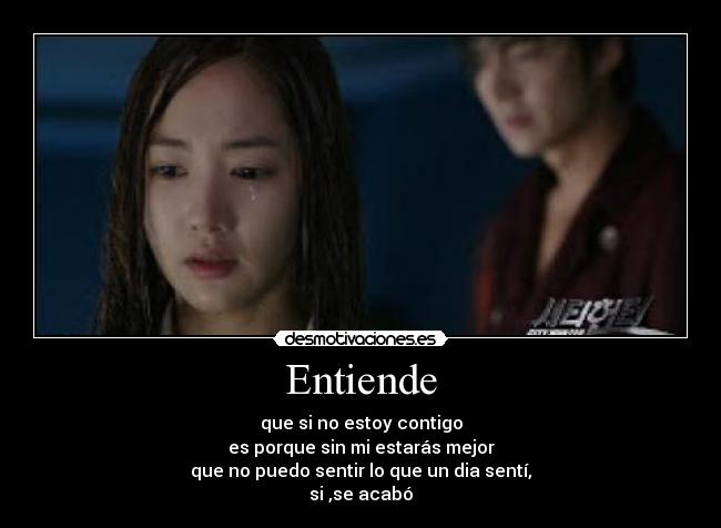 Entiende - que si no estoy contigo
es porque sin mi estarás mejor
que no puedo sentir lo que un dia sentí,
si ,se acabó