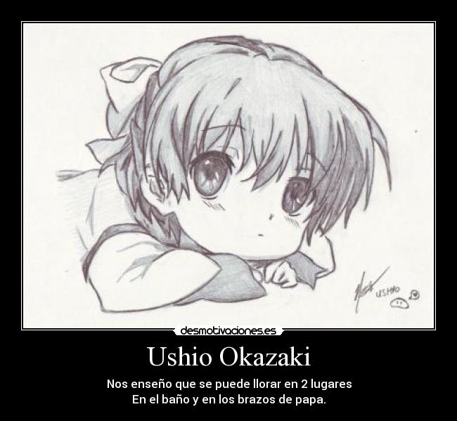Ushio Okazaki - Nos enseño que se puede llorar en 2 lugares
En el baño y en los brazos de papa.