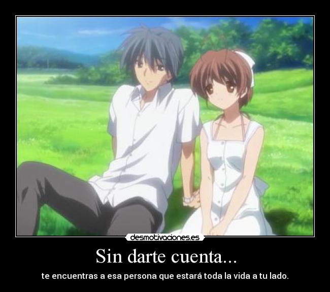 Sin darte cuenta... - te encuentras a esa persona que estará toda la vida a tu lado.