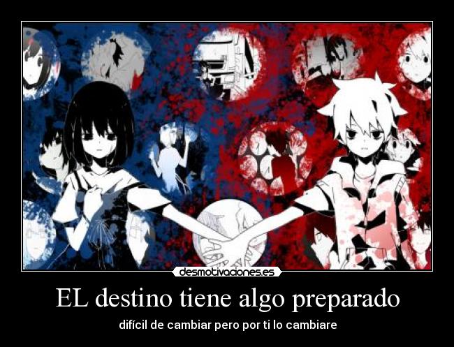 EL destino tiene algo preparado - difícil de cambiar pero por ti lo cambiare