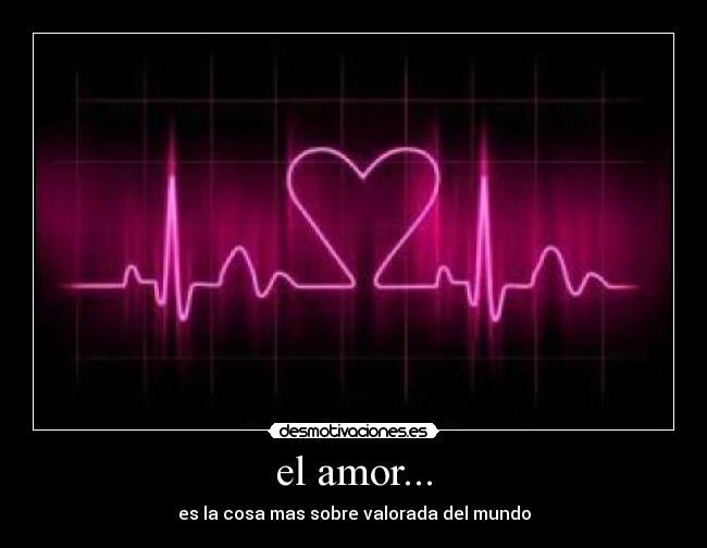 el amor... - es la cosa mas sobre valorada del mundo