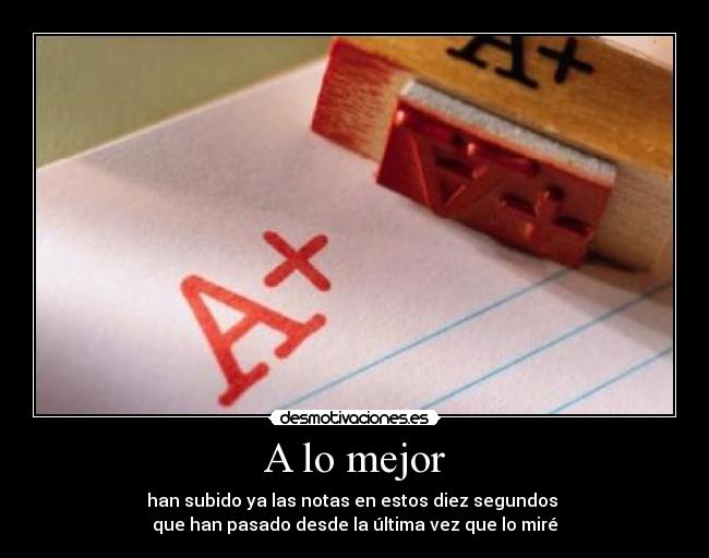 A lo mejor - han subido ya las notas en estos diez segundos
que han pasado desde la última vez que lo miré