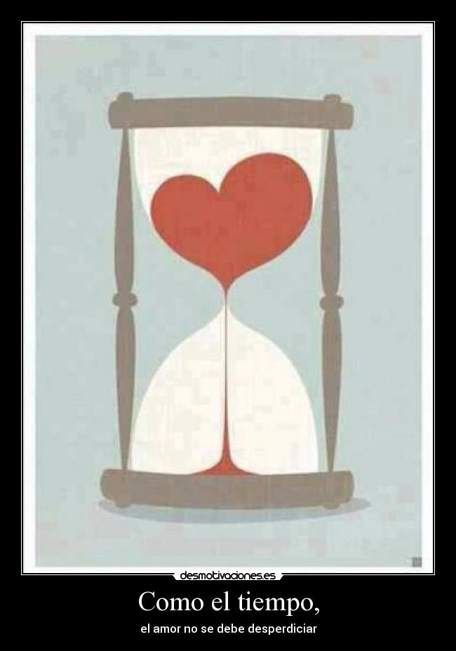 Como el tiempo, - el amor no se debe desperdiciar
