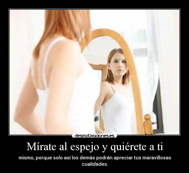 Mírate al espejo y quiérete a ti -